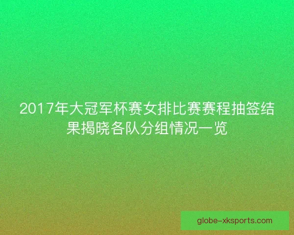 2017年大冠军杯赛女排比赛赛程抽签结果揭晓各队分组情况一览