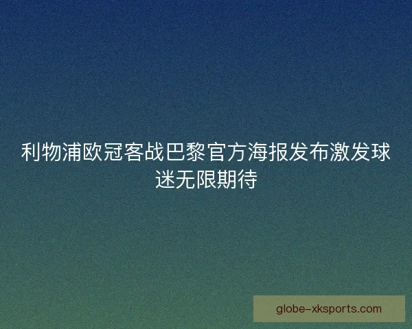 利物浦欧冠客战巴黎官方海报发布激发球迷无限期待